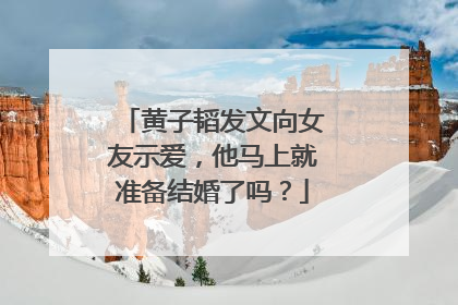 黄子韬发文向女友示爱,他马上就准备结婚了吗?