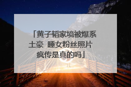 黄子韬家境被爆系土豪 睡女粉丝照片疯传是真的吗