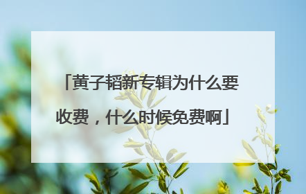 黄子韬新专辑为什么要收费，什么时候免费啊