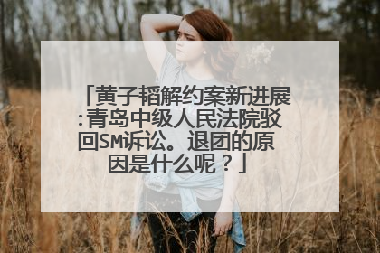黄子韬解约案新进展:青岛中级人民法院驳回SM诉讼。退团的原因是什么呢？
