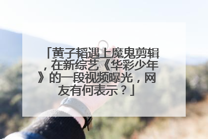 黄子韬遇上魔鬼剪辑,在新综艺《华彩少年》的一段视频曝光,网友有何表示?