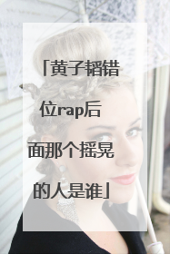 黄子韬错位rap后面那个摇晃的人是谁