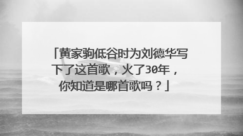 黄家驹低谷时为刘德华写下了这首歌,火了30年,你知道是哪首歌吗?