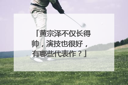 黄宗泽不仅长得帅,演技也很好,有哪些代表作?