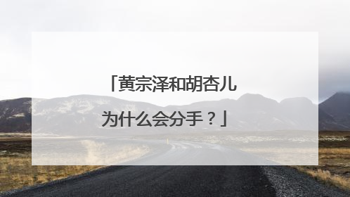 黄宗泽和胡杏儿为什么会分手?