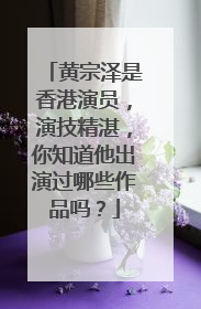 黄宗泽是香港演员，演技精湛，你知道他出演过哪些作品吗？