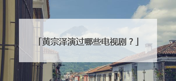 黄宗泽演过哪些电视剧?