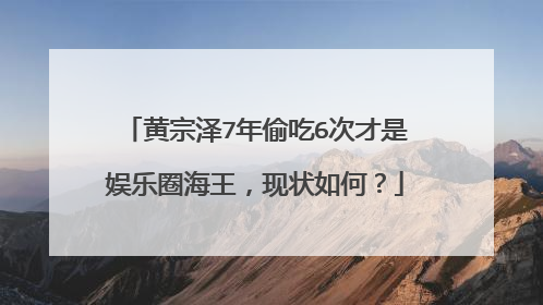 黄宗泽7年偷吃6次才是娱乐圈海王,现状如何?
