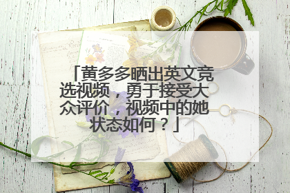 黄多多晒出英文竞选视频,勇于接受大众评价,视频中的她状态如何?