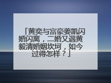 黄奕与富豪姜凯闪婚闪离，二婚又遇黄毅清婚姻坎坷，如今过得怎样？