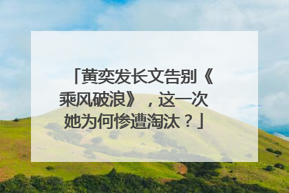黄奕发长文告别《乘风破浪》,这一次她为何惨遭淘汰?