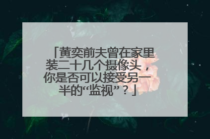 黄奕前夫曾在家里装二十几个摄像头,你是否可以接受另一半的“监视”?