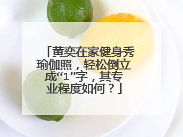 黄奕在家健身秀瑜伽照,轻松倒立成“1”字,其专业程度如何?