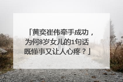 黄奕崔伟牵手成功，为何8岁女儿的1句话既懂事又让人心疼？