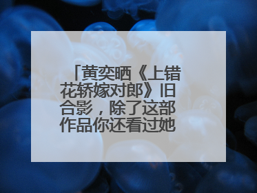 黄奕晒《上错花轿嫁对郎》旧合影，除了这部作品你还看过她的哪些作品？