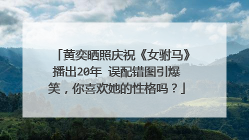 黄奕晒照庆祝《女驸马》播出20年 误配错图引爆笑，你喜欢她的性格吗？