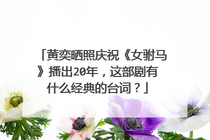 黄奕晒照庆祝《女驸马》播出20年，这部剧有什么经典的台词？