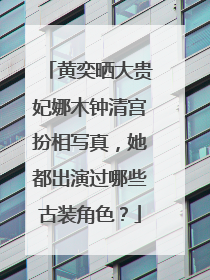黄奕晒大贵妃娜木钟清宫扮相写真，她都出演过哪些古装角色？