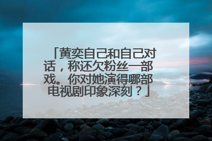 黄奕自己和自己对话,称还欠粉丝一部戏。你对她演得哪部电视剧印象深刻?