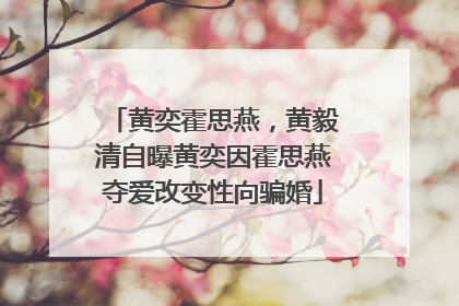 黄奕霍思燕,黄毅清自曝黄奕因霍思燕夺爱改变性向骗婚