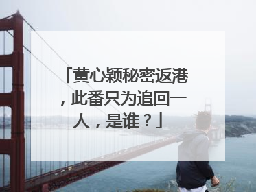 黄心颖秘密返港,此番只为追回一人,是谁?