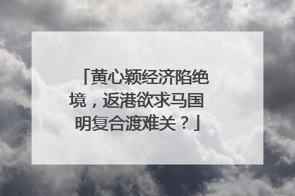 黄心颖经济陷绝境,返港欲求马国明复合渡难关?