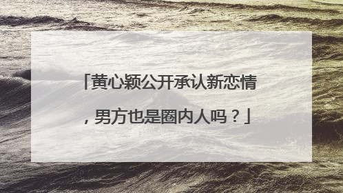 黄心颖公开承认新恋情,男方也是圈内人吗?