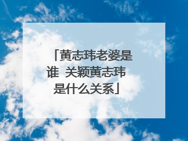 黄志玮老婆是谁 关颖黄志玮是什么关系