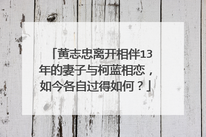 黄志忠离开相伴13年的妻子与柯蓝相恋,如今各自过得如何?