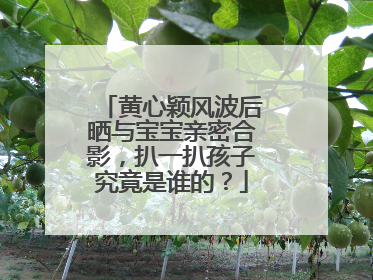 黄心颖风波后晒与宝宝亲密合影，扒一扒孩子究竟是谁的？