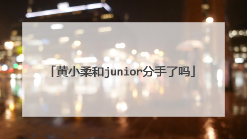 黄小柔和junior分手了吗