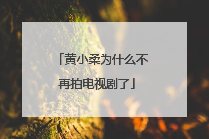 黄小柔为什么不再拍电视剧了