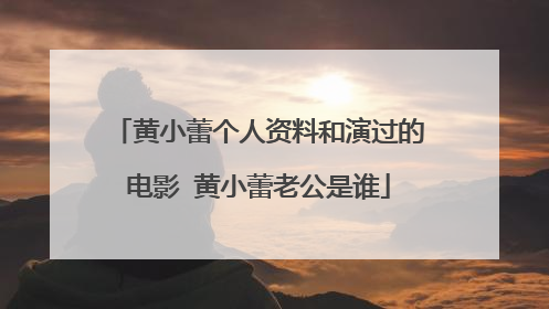 黄小蕾个人资料和演过的电影 黄小蕾老公是谁
