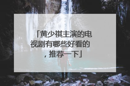 黄少祺主演的电视剧有哪些好看的,推荐一下