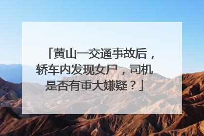 黄山一交通事故后，轿车内发现女尸，司机是否有重大嫌疑？