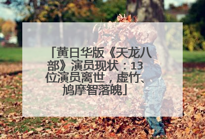 黄日华版《天龙八部》演员现状：13位演员离世，虚竹、鸠摩智落魄