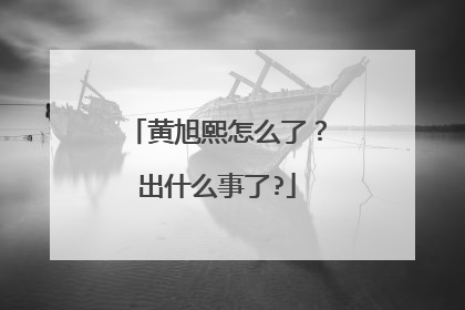 黄旭熙怎么了?出什么事了?