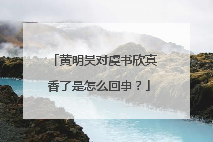 黄明昊对虞书欣真香了是怎么回事？