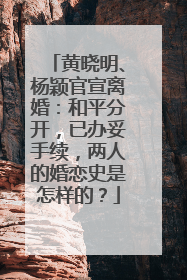 黄晓明、杨颖官宣离婚：和平分开，已办妥手续，两人的婚恋史是怎样的？