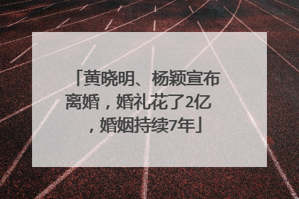 黄晓明、杨颖宣布离婚,婚礼花了2亿,婚姻持续7年