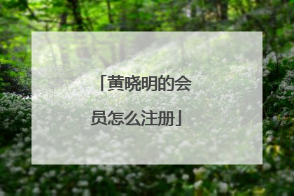 黄晓明的会员怎么注册