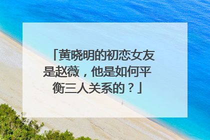 黄晓明的初恋女友是赵薇，他是如何平衡三人关系的？