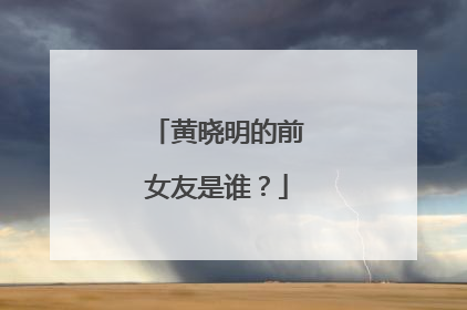 黄晓明的前女友是谁？