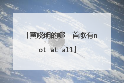 黄晓明的哪一首歌有not at all
