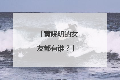黄晓明的女友都有谁?