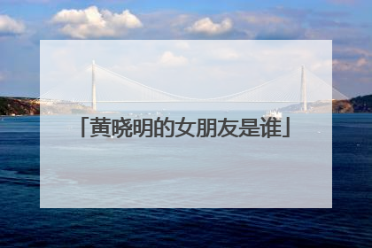 黄晓明的女朋友是谁