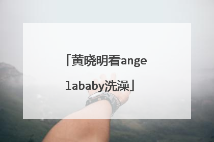 黄晓明看angelababy洗澡