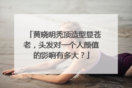 黄晓明秃顶造型显苍老，头发对一个人颜值的影响有多大？