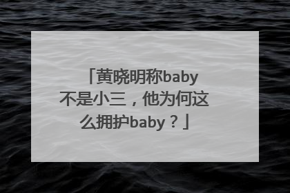 黄晓明称baby不是小三,他为何这么拥护baby?