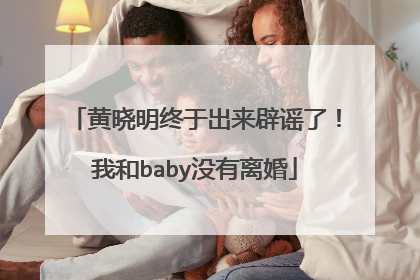 黄晓明终于出来辟谣了！我和baby没有离婚